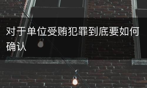 对于单位受贿犯罪到底要如何确认