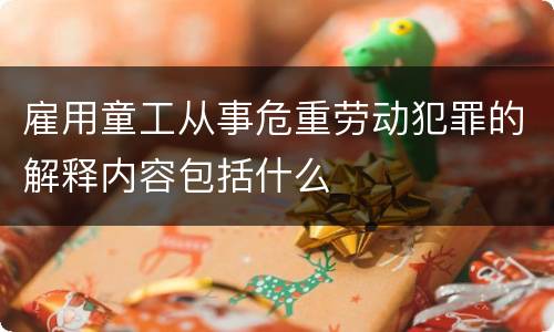 雇用童工从事危重劳动犯罪的解释内容包括什么