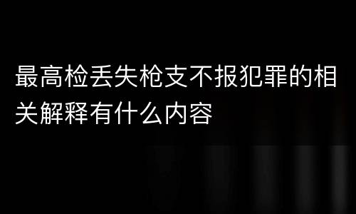 最高检丢失枪支不报犯罪的相关解释有什么内容