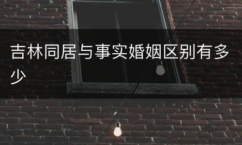 吉林同居与事实婚姻区别有多少