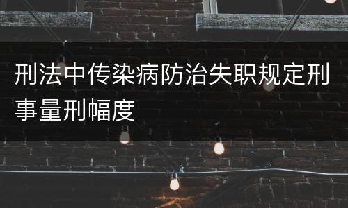 刑法中传染病防治失职规定刑事量刑幅度