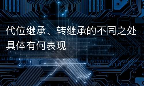 代位继承、转继承的不同之处具体有何表现