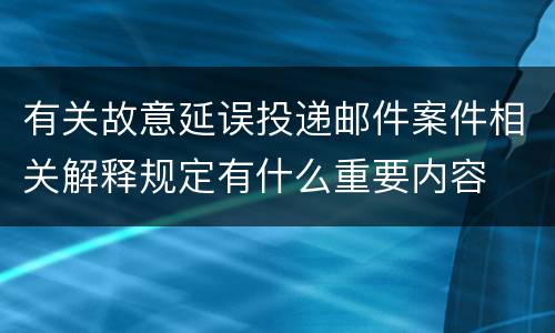 有关故意延误投递邮件案件相关解释规定有什么重要内容