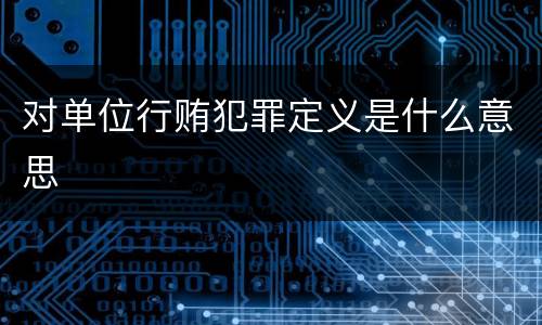 对单位行贿犯罪定义是什么意思