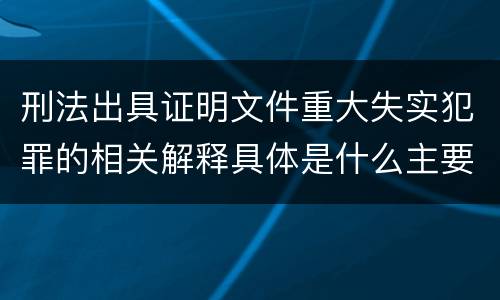 刑法出具证明文件重大失实犯罪的相关解释具体是什么主要规定