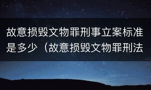故意损毁文物罪刑事立案标准是多少（故意损毁文物罪刑法）