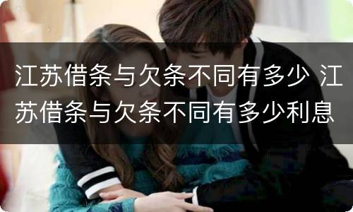 江苏借条与欠条不同有多少 江苏借条与欠条不同有多少利息