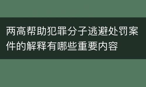 两高帮助犯罪分子逃避处罚案件的解释有哪些重要内容