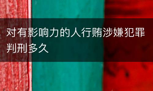 对有影响力的人行贿涉嫌犯罪判刑多久