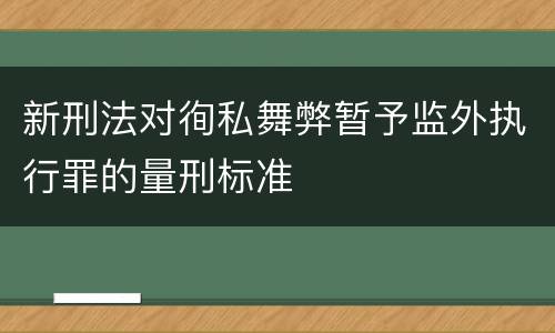 新刑法对徇私舞弊暂予监外执行罪的量刑标准