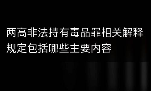 两高非法持有毒品罪相关解释规定包括哪些主要内容