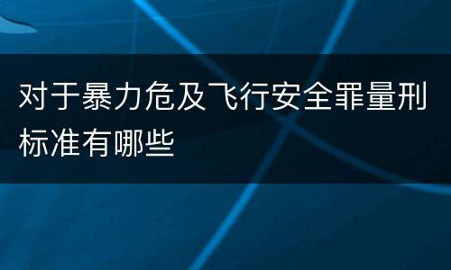 对于暴力危及飞行安全罪量刑标准有哪些