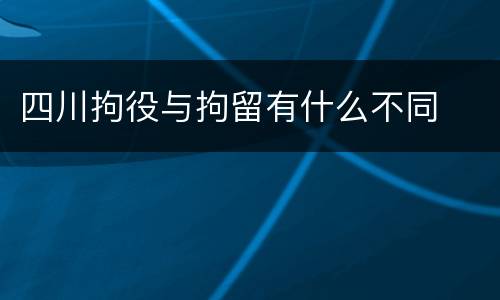 四川拘役与拘留有什么不同