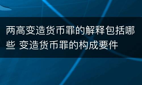 两高变造货币罪的解释包括哪些 变造货币罪的构成要件