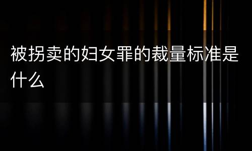 被拐卖的妇女罪的裁量标准是什么