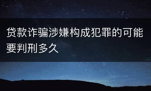 贷款诈骗涉嫌构成犯罪的可能要判刑多久
