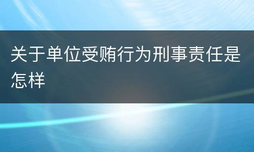 关于单位受贿行为刑事责任是怎样