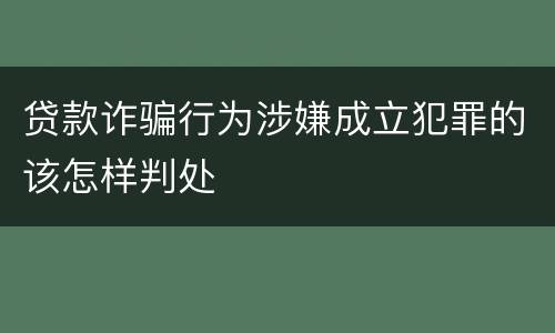 贷款诈骗行为涉嫌成立犯罪的该怎样判处