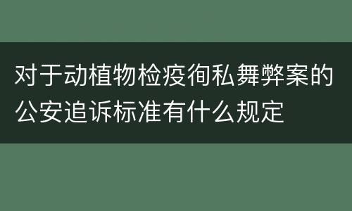 对于动植物检疫徇私舞弊案的公安追诉标准有什么规定