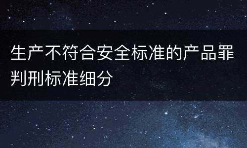 生产不符合安全标准的产品罪判刑标准细分