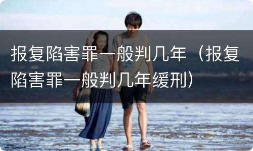 报复陷害罪一般判几年（报复陷害罪一般判几年缓刑）