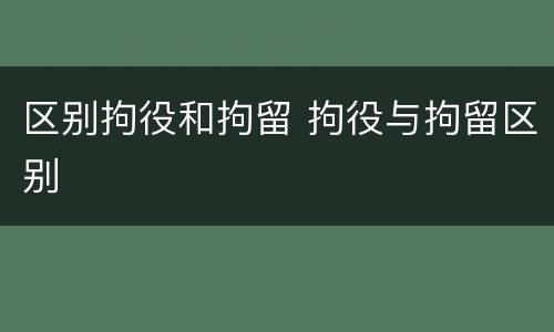 区别拘役和拘留 拘役与拘留区别