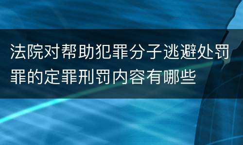 法院对帮助犯罪分子逃避处罚罪的定罪刑罚内容有哪些