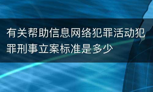 有关帮助信息网络犯罪活动犯罪刑事立案标准是多少