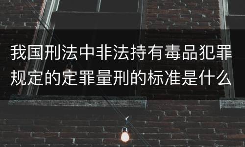 我国刑法中非法持有毒品犯罪规定的定罪量刑的标准是什么