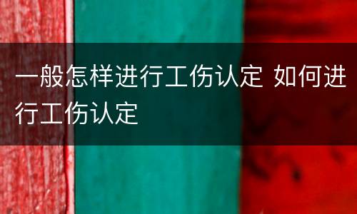 一般怎样进行工伤认定 如何进行工伤认定