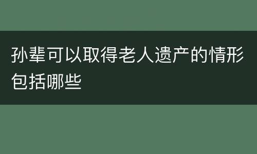 孙辈可以取得老人遗产的情形包括哪些