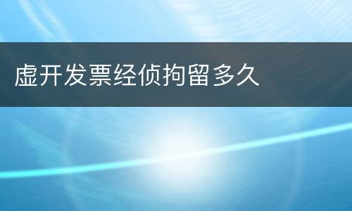 虚开发票经侦拘留多久