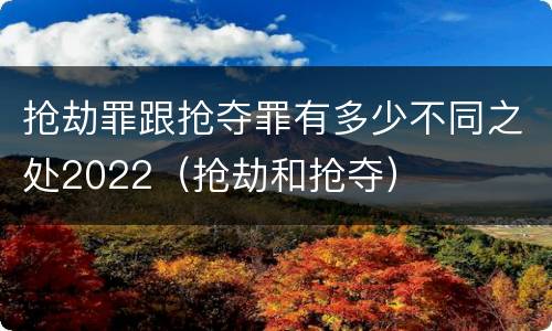 抢劫罪跟抢夺罪有多少不同之处2022（抢劫和抢夺）