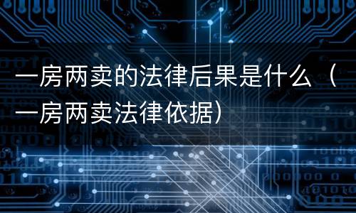 一房两卖的法律后果是什么（一房两卖法律依据）