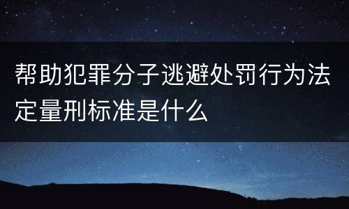 帮助犯罪分子逃避处罚行为法定量刑标准是什么