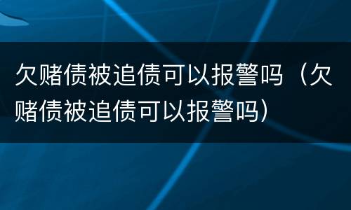 欠赌债被追债可以报警吗（欠赌债被追债可以报警吗）