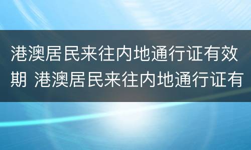 港澳居民来往内地通行证有效期 港澳居民来往内地通行证有效期不足半年能登机吗?