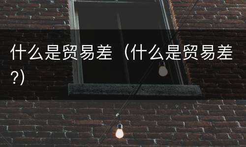 什么是贸易差（什么是贸易差?）