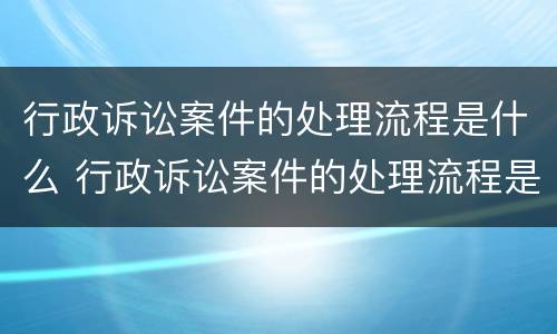 行政诉讼案件的处理流程是什么 行政诉讼案件的处理流程是什么呢