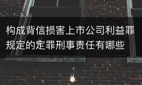 构成背信损害上市公司利益罪规定的定罪刑事责任有哪些