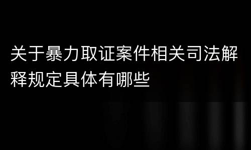 关于暴力取证案件相关司法解释规定具体有哪些