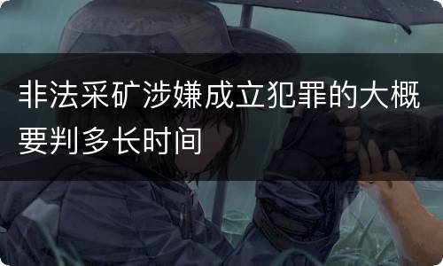 非法采矿涉嫌成立犯罪的大概要判多长时间