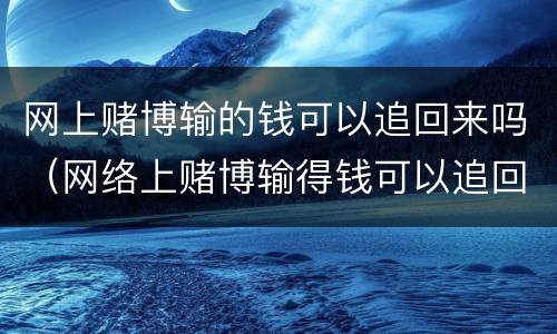 网上赌博输的钱可以追回来吗（网络上赌博输得钱可以追回吗）
