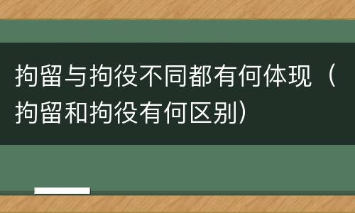 拘留与拘役不同都有何体现（拘留和拘役有何区别）