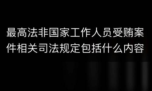 最高法非国家工作人员受贿案件相关司法规定包括什么内容