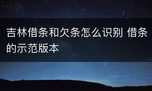 吉林借条和欠条怎么识别 借条的示范版本