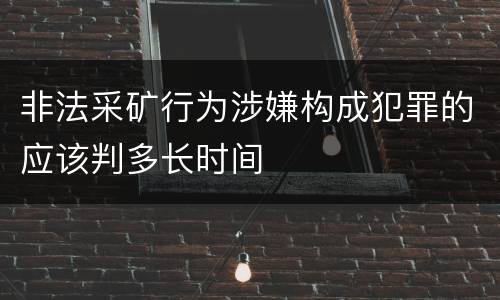 非法采矿行为涉嫌构成犯罪的应该判多长时间