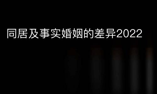 同居及事实婚姻的差异2022