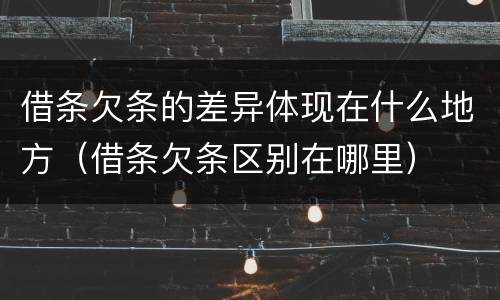 借条欠条的差异体现在什么地方（借条欠条区别在哪里）