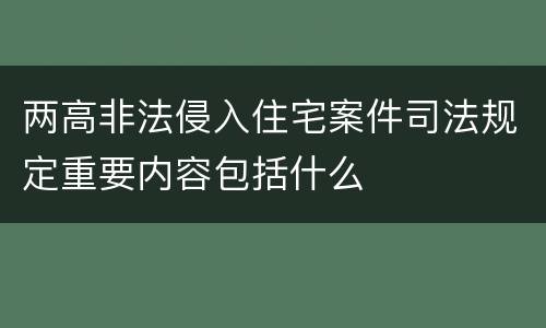 两高非法侵入住宅案件司法规定重要内容包括什么